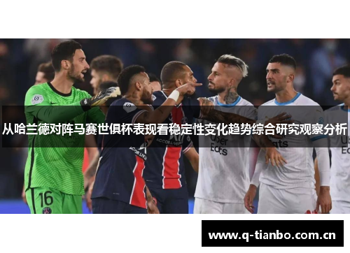 从哈兰德对阵马赛世俱杯表现看稳定性变化趋势综合研究观察分析 从哈兰德对阵马赛世俱杯表现看稳定性变化趋势综合研究观察分析