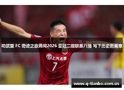 叻武里 FC 奇迹之旅勇闯2026 亚冠二级联赛八强 写下历史新篇章