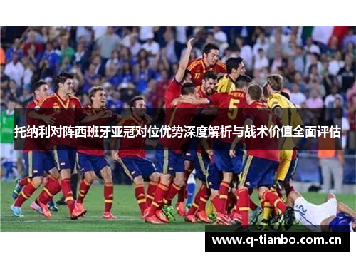 托纳利对阵西班牙亚冠对位优势深度解析与战术价值全面评估